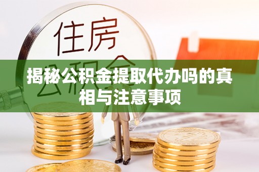昌黎揭秘公积金提取代办吗的真相与注意事项