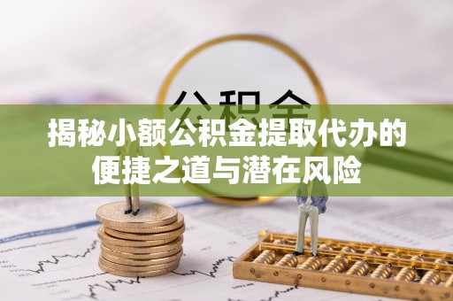 昌黎揭秘小额公积金提取代办的便捷之道与潜在风险