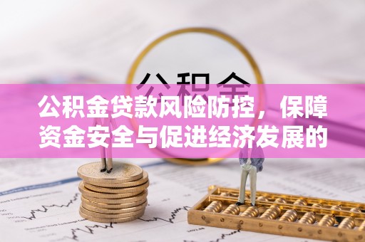 昌黎公积金贷款风险防控，保障资金安全与促进经济发展的平衡之道