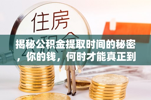 昌黎揭秘公积金提取时间的秘密，你的钱，何时才能真正到手？
