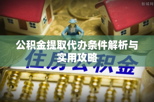 昌黎公积金提取代办条件解析与实用攻略