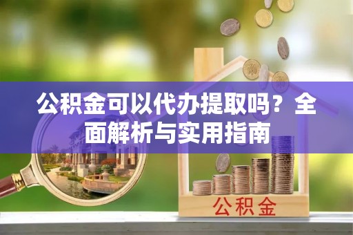 昌黎公积金可以代办提取吗？全面解析与实用指南