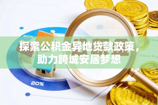 昌黎探索公积金异地贷款政策，助力跨城安居梦想