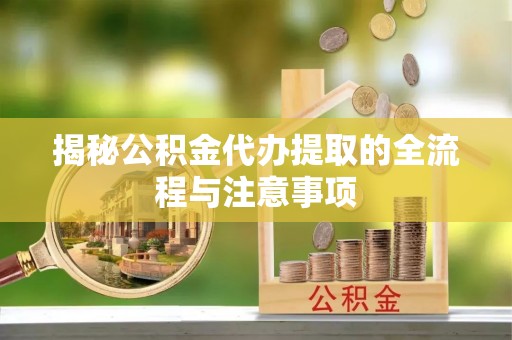 昌黎揭秘公积金代办提取的全流程与注意事项