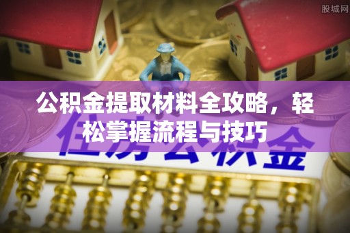 昌黎公积金提取材料全攻略，轻松掌握流程与技巧