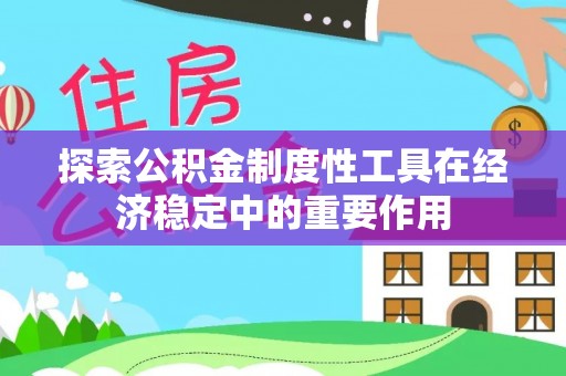 昌黎探索公积金制度性工具在经济稳定中的重要作用