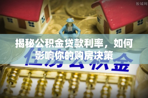 昌黎揭秘公积金贷款利率，如何影响你的购房决策
