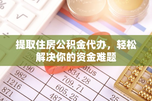 昌黎提取住房公积金代办，轻松解决你的资金难题