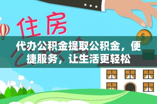 昌黎代办公积金提取公积金，便捷服务，让生活更轻松