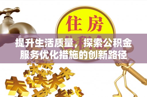 昌黎提升生活质量，探索公积金服务优化措施的创新路径