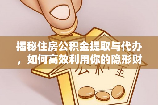 昌黎揭秘住房公积金提取与代办，如何高效利用你的隐形财富？