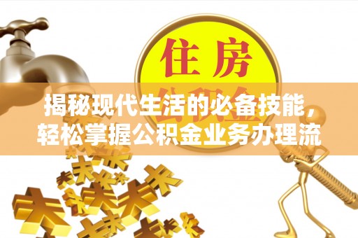昌黎揭秘现代生活的必备技能，轻松掌握公积金业务办理流程