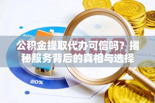 昌黎公积金提取代办可信吗？揭秘服务背后的真相与选择