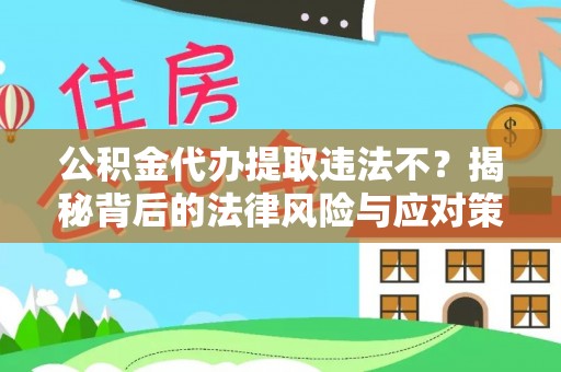 昌黎公积金代办提取违法不？揭秘背后的法律风险与应对策略