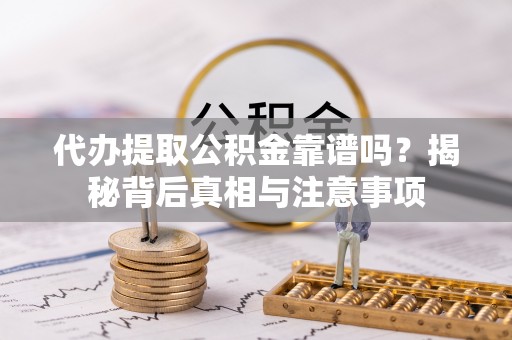 昌黎代办提取公积金靠谱吗？揭秘背后真相与注意事项