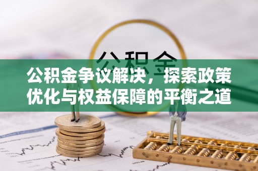 昌黎公积金争议解决，探索政策优化与权益保障的平衡之道