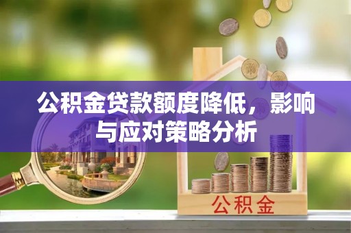 昌黎公积金贷款额度降低，影响与应对策略分析