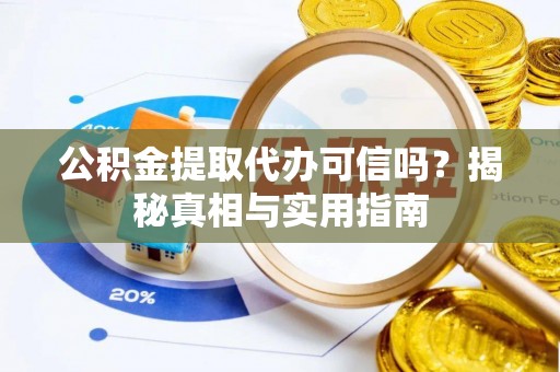 昌黎公积金提取代办可信吗？揭秘真相与实用指南