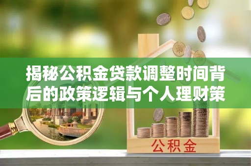 昌黎揭秘公积金贷款调整时间背后的政策逻辑与个人理财策略