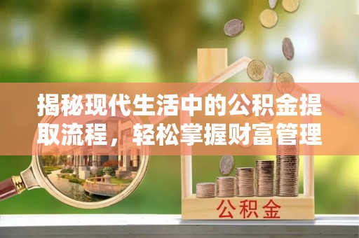昌黎揭秘现代生活中的公积金提取流程，轻松掌握财富管理新技能