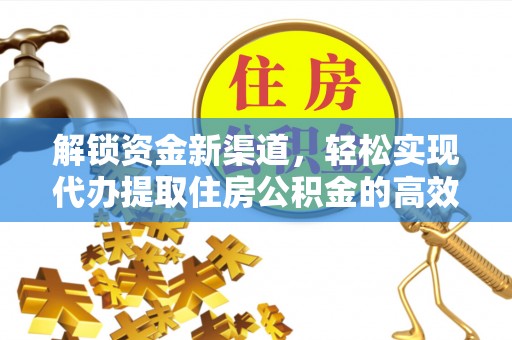 昌黎解锁资金新渠道，轻松实现代办提取住房公积金的高效攻略