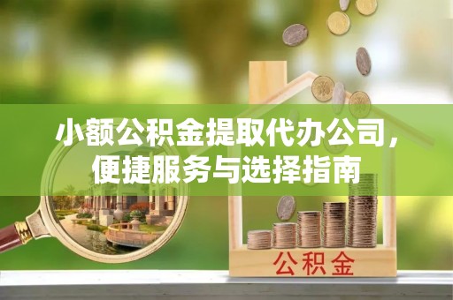 昌黎小额公积金提取代办公司，便捷服务与选择指南