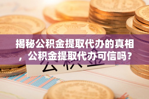 昌黎揭秘公积金提取代办的真相，公积金提取代办可信吗？