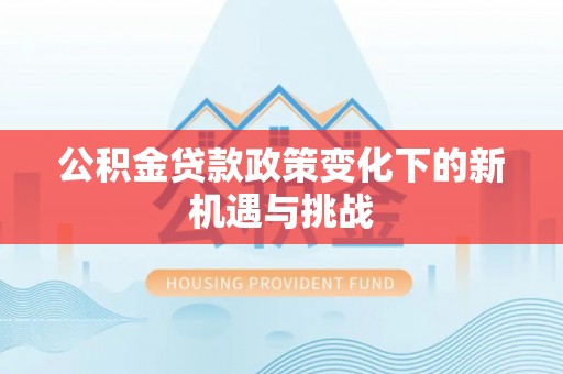 昌黎公积金贷款政策变化下的新机遇与挑战