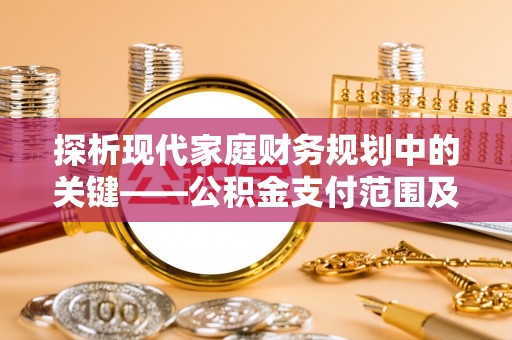 昌黎探析现代家庭财务规划中的关键——公积金支付范围及其影响