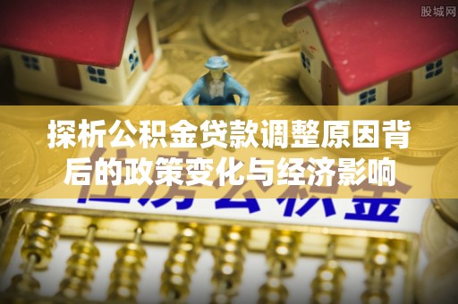 昌黎探析公积金贷款调整原因背后的政策变化与经济影响
