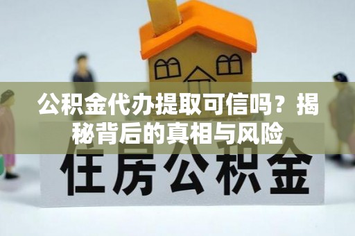 昌黎公积金代办提取可信吗？揭秘背后的真相与风险