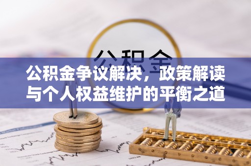 昌黎公积金争议解决，政策解读与个人权益维护的平衡之道