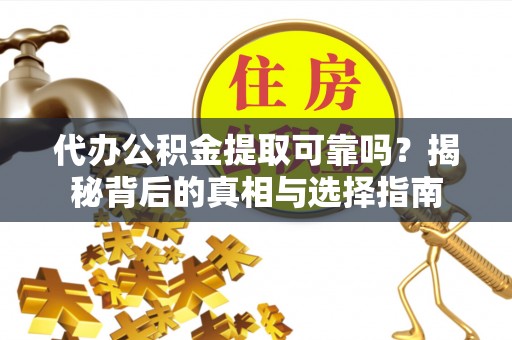 昌黎代办公积金提取可靠吗？揭秘背后的真相与选择指南