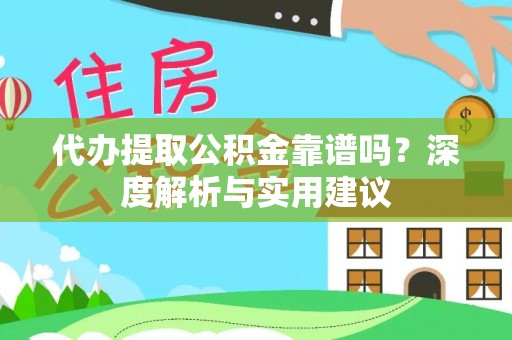 昌黎代办提取公积金靠谱吗？深度解析与实用建议