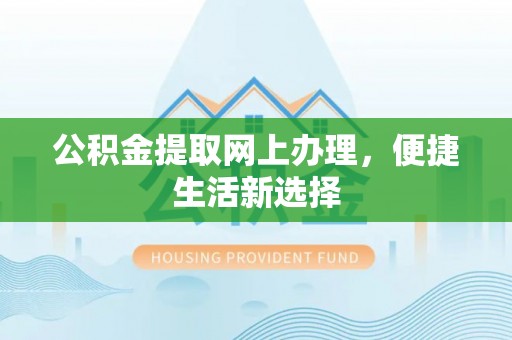 昌黎公积金提取网上办理，便捷生活新选择