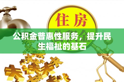 昌黎公积金普惠性服务，提升民生福祉的基石
