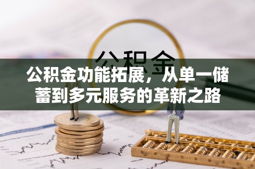 昌黎公积金功能拓展，从单一储蓄到多元服务的革新之路
