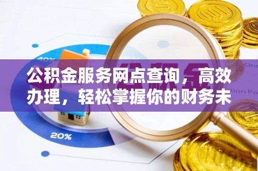 昌黎公积金服务网点查询，高效办理，轻松掌握你的财务未来