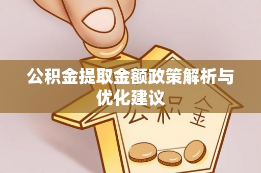 昌黎公积金提取金额政策解析与优化建议