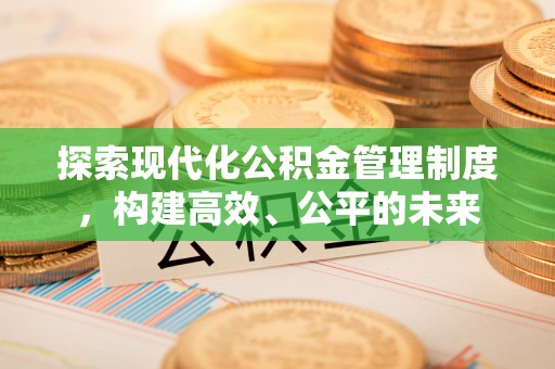昌黎探索现代化公积金管理制度，构建高效、公平的未来