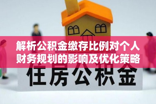 昌黎解析公积金缴存比例对个人财务规划的影响及优化策略