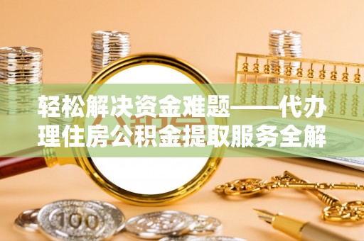 昌黎轻松解决资金难题——代办理住房公积金提取服务全解析
