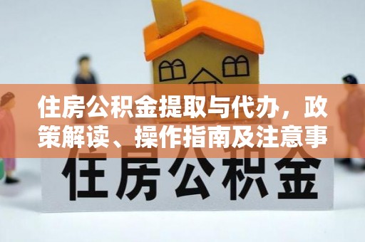 昌黎住房公积金提取与代办，政策解读、操作指南及注意事项