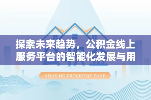 昌黎探索未来趋势，公积金线上服务平台的智能化发展与用户便利性提升
