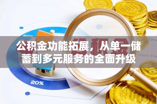 昌黎公积金功能拓展，从单一储蓄到多元服务的全面升级