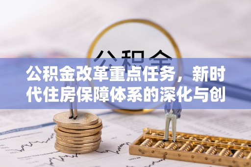 昌黎公积金改革重点任务，新时代住房保障体系的深化与创新