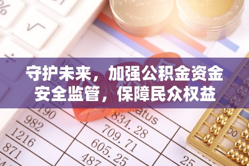 昌黎守护未来，加强公积金资金安全监管，保障民众权益