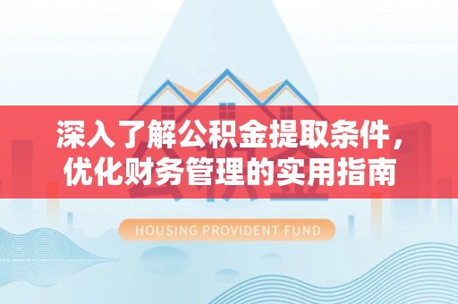 昌黎深入了解公积金提取条件，优化财务管理的实用指南