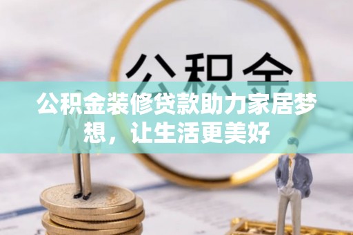昌黎公积金装修贷款助力家居梦想，让生活更美好