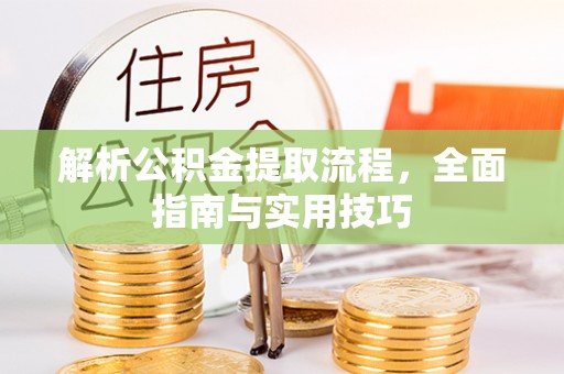 昌黎解析公积金提取流程，全面指南与实用技巧